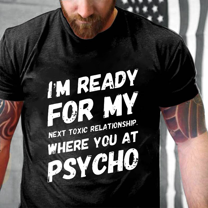 I'm Ready For My Next Toxic Relationship Where You At Psycho Sarcastic Men's T-shirt