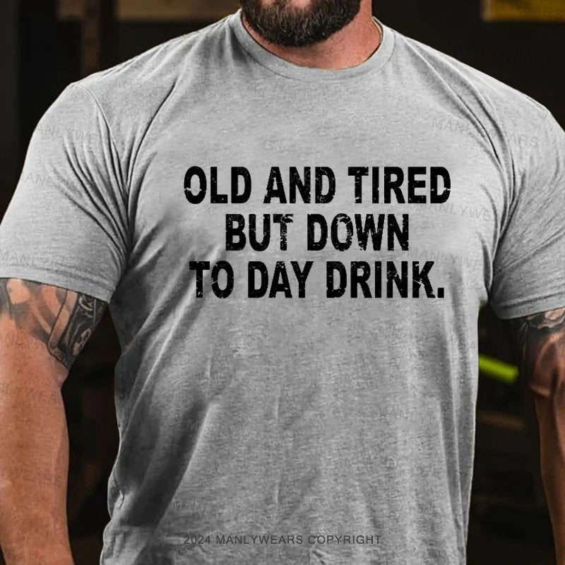 Old And Tired But Down To Day Drink T-Shirt