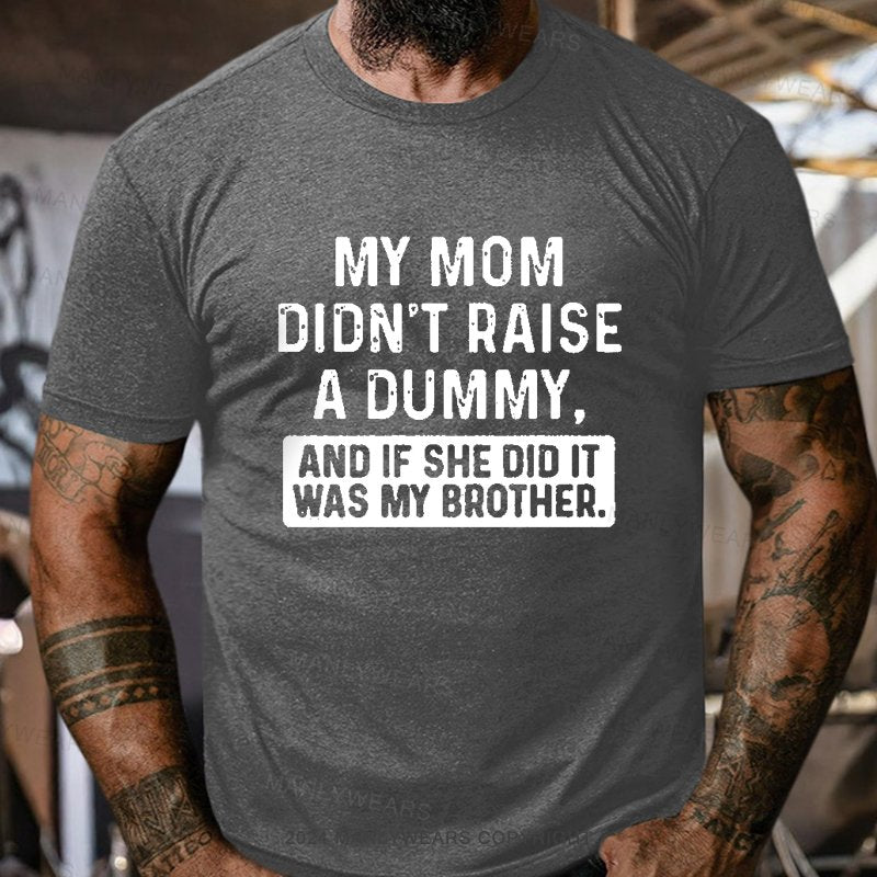 My Mom Didn't Raise A Dummy, And If She Did It Was My Brother T-Shirt