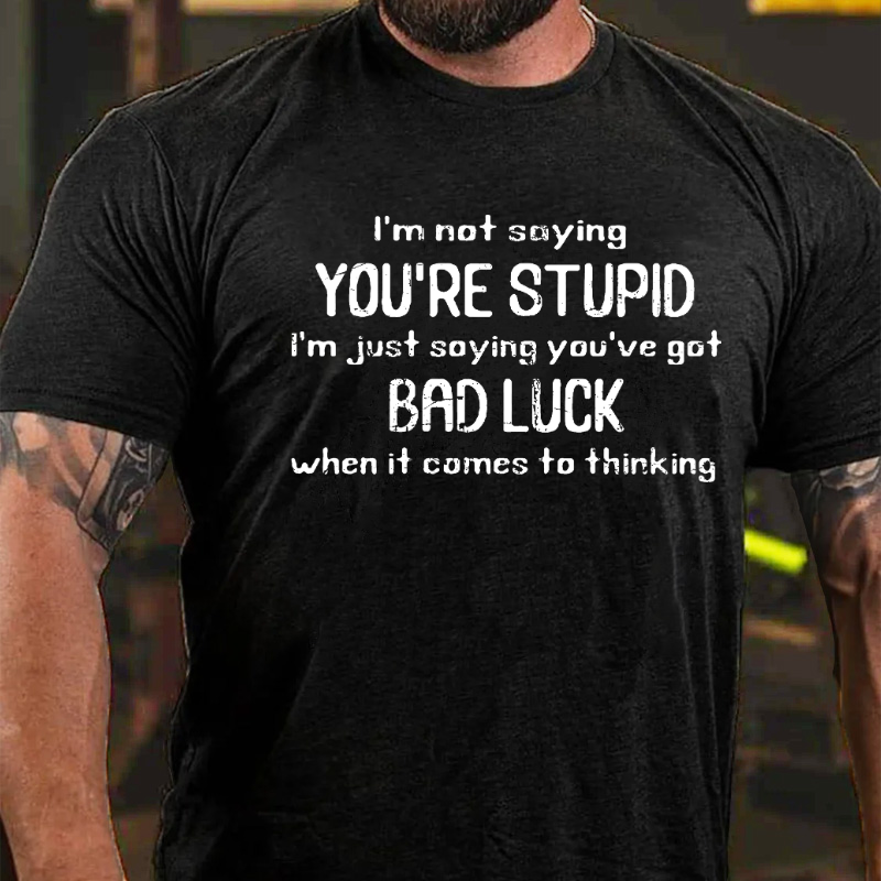 I'm Not Saying You're Stupid I'm Just Asying You're Got Bad Luck When It Comes To Thinking T-shirt