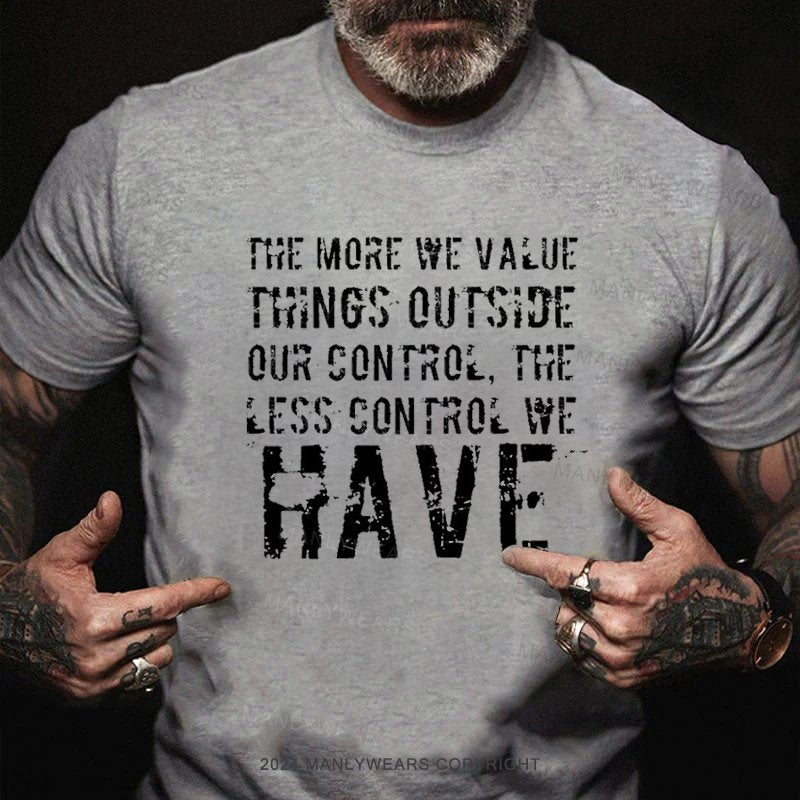 The More We Value Things Outside Our Control, The Less Control We Have T-Shirt