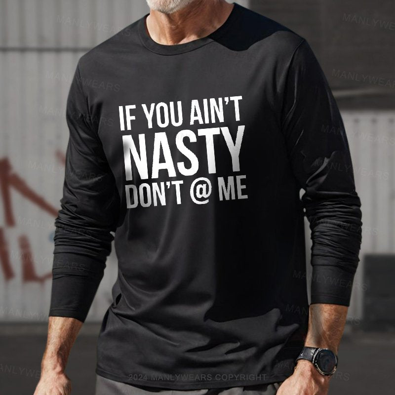 If You Ain't Nasty Don't @ Me Long Sleeve T-Shirt