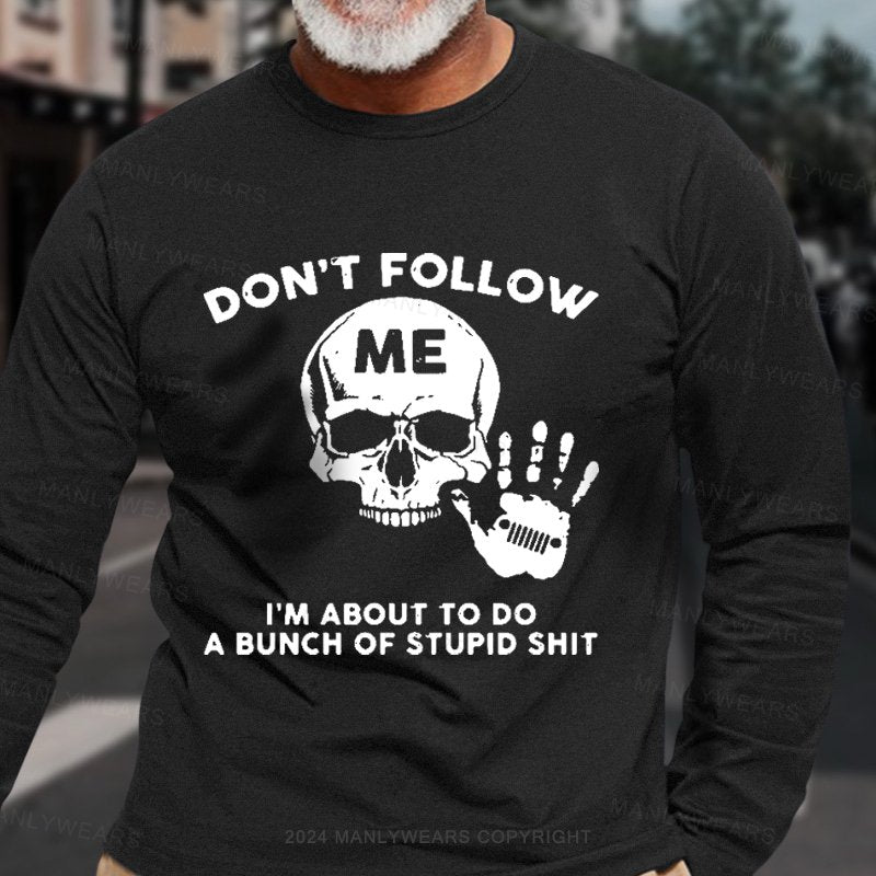 Don't Follow Me I'm About To Do A Bunch Of Stupid Shit Long Sleeve T-Shirt