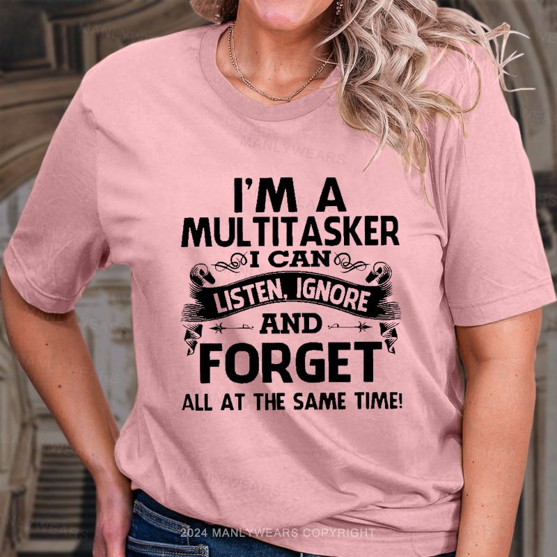 I'm A Multitasker I Can Listen, Ignore And Forget All At The Same Time! T-Shirt