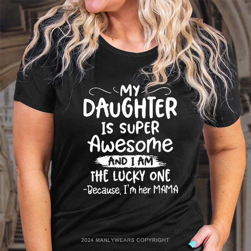 My Daughter Is Super Awesome And I Am The Lucky One Because, I'm Her Mama T-Shirt