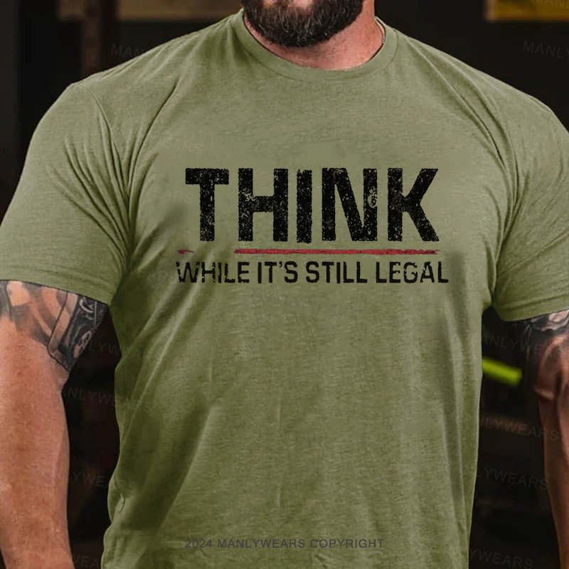 Think While It's Still Legal T-Shirt