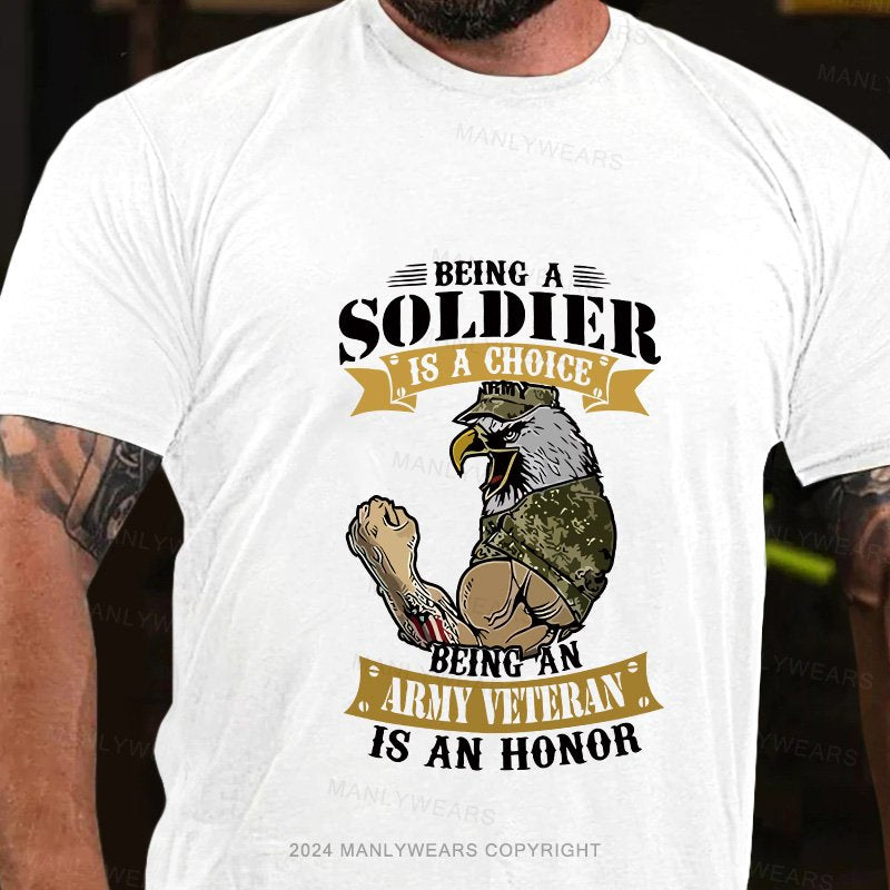 Being A  Soldier  Is A Choice  Being An  Army Veteran  Is An Honor T-Shirt