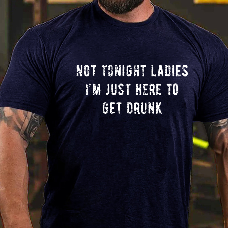 Not Tonight Ladies I'm Just Here To Get Drunk T-shirt