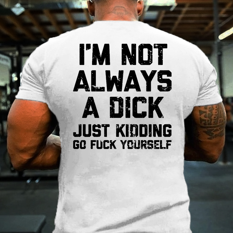 I'm Not Always A Dick Just Kidding Go Fuck Yourself Sarcastic T-shirt