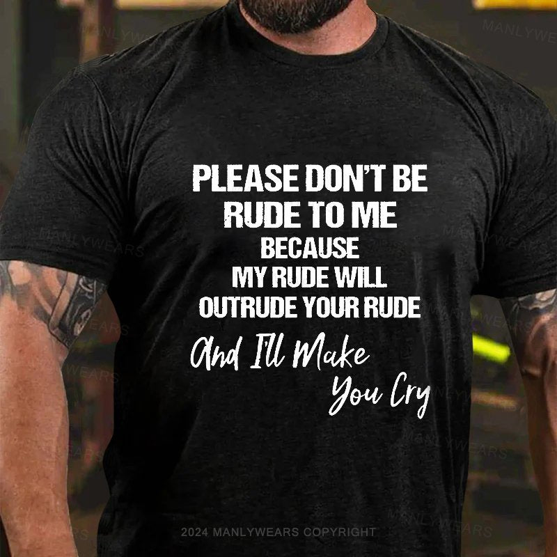 Please Don't Be Rude To Me Because My Rude Will Outrude Your Rude And I'll Make You Lry T-Shirt