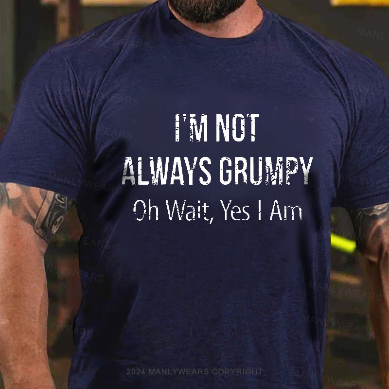 I'm Not Always Grumpy Oh Wait Yes I Am T-shirt