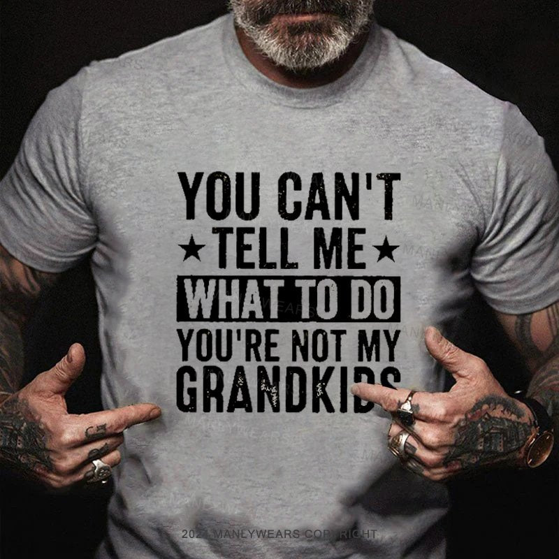 You Can't Tell Me What To Do You're Not My Grandkids T-Shirt