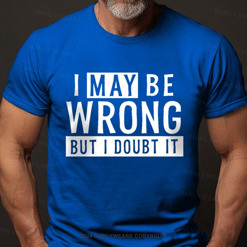 I May Be Wrong But I Doubt It T-Shirt