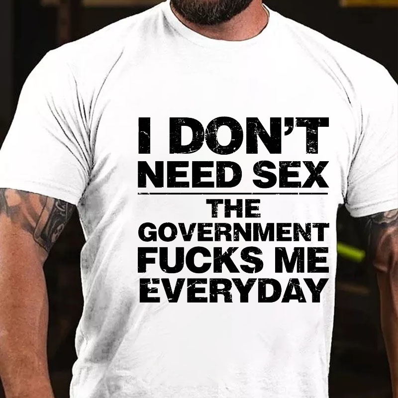 I Don't Need Sex The Government Fucks Me T-shirt
