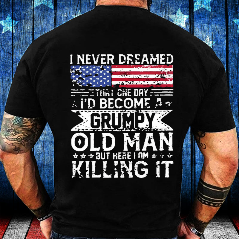 I Never Dreamed That One Day I'd Become A Grumpy Old Man But Here I Am Killin' It T-shirt