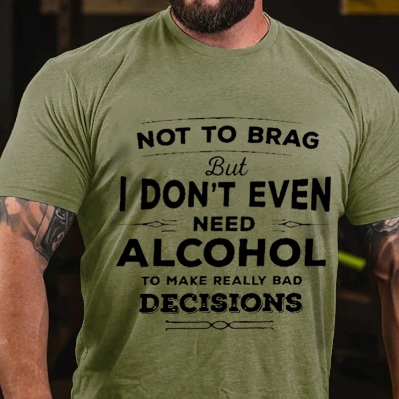 Not To Brag But I Don't Even Need Alcohol To Make Really Bad Decisions T-Shirt