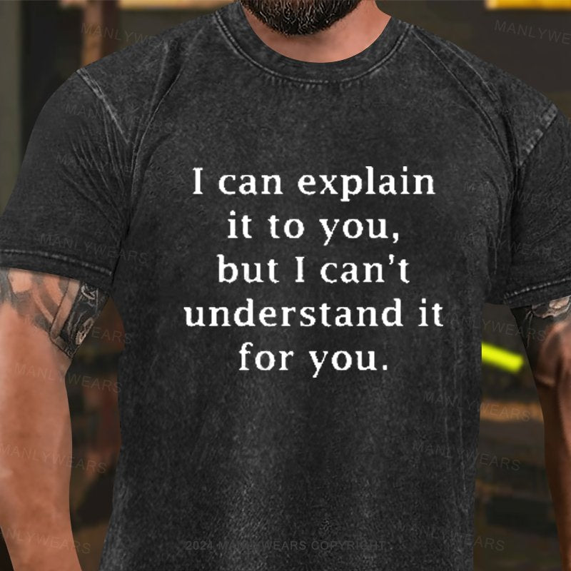I Can Explainit To You, But I Can'tunderstand It For You. Washed T-Shirt