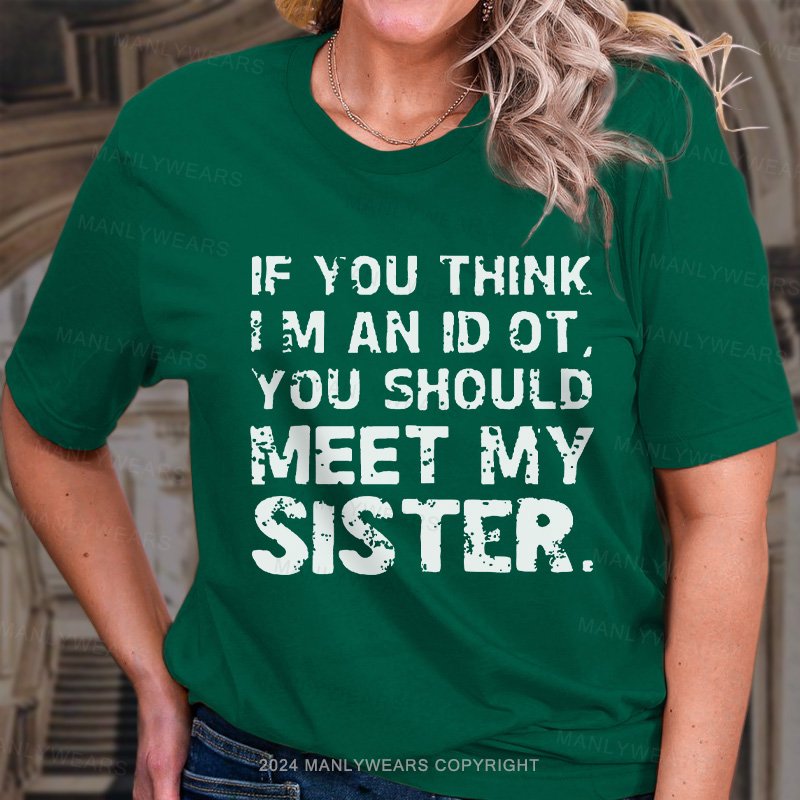 If You Think I M An Id Ot You Should Meet My Sister. T-Shirt