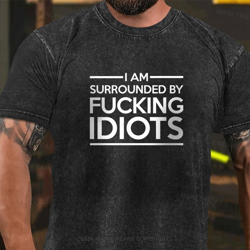 I Am Surrounded By Fucking Idiots Washed T-Shirt