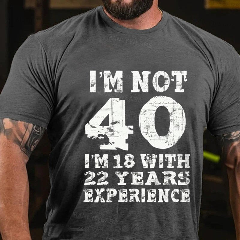 I'm Not 40 I'm 18 With 22 Years Experience T-Shirt