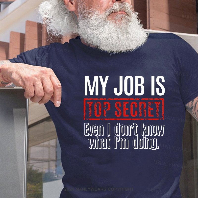 My Job Is Top Secret Even I Don't Know What I'm Doing. T-Shirt