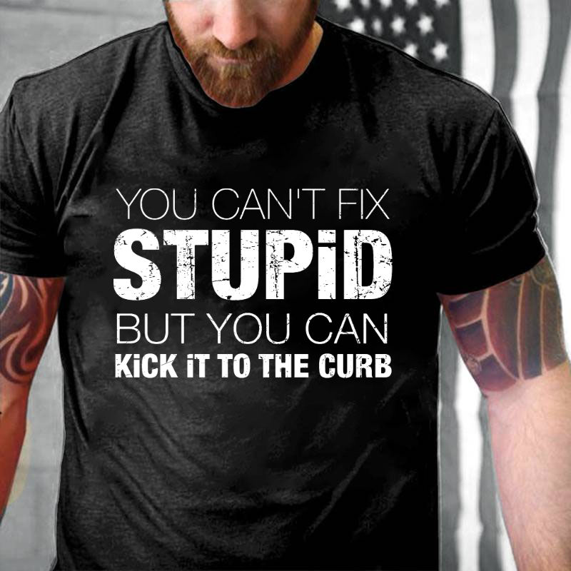 You Can't Fix Stupid But You Can Kick It To The Curb T-shirt