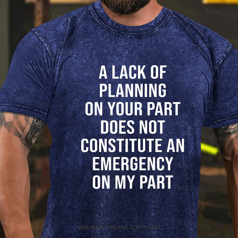 A Lack Of Planning On Your Part Does Not Constitute An Emergency On My Part Washed T-Shirt
