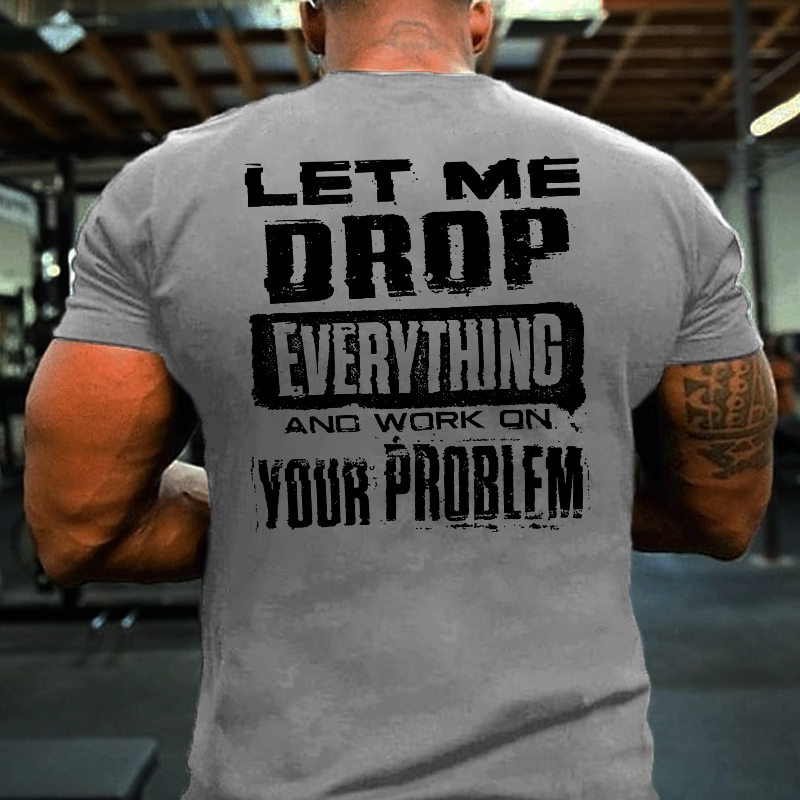 Let Me Drop everything And Work On Your Problem Funny Men's T-shirt