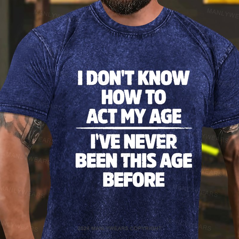 I Don't Know How To Act My Age I've Never Been This Age Washed T-shirt