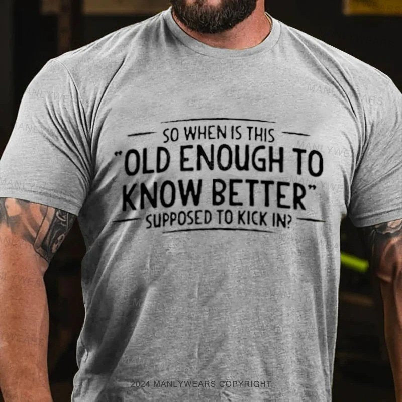 So Whenis This Old Enough To Know Better Supposed To Kick In? T-Shirt