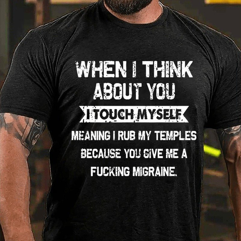 When I Think About You I Touch Myself Meaning I Rub My Temples Because You Give Me A Fucking Migraine T-shirt