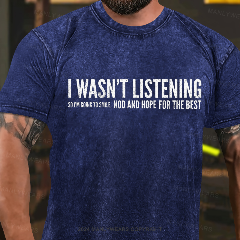 I Wasn't Listening So I'm Going To Smile, Nod And Hope For The Best Washed T-Shirt