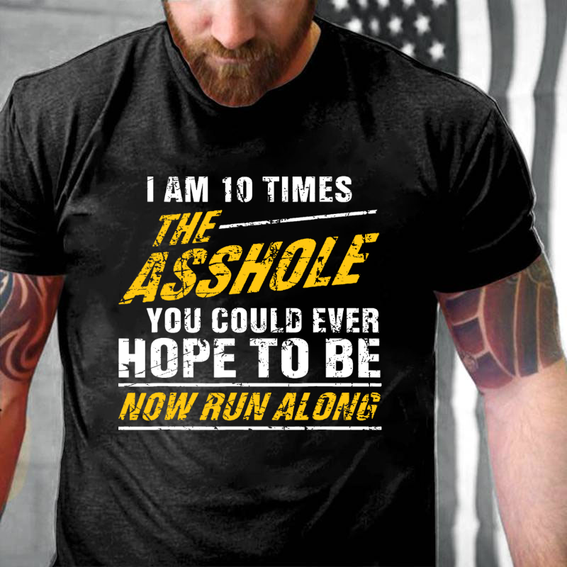 I Am 10 Times The Asshole You Could Ever Hope To Be Now Run Along Funny T-shirt