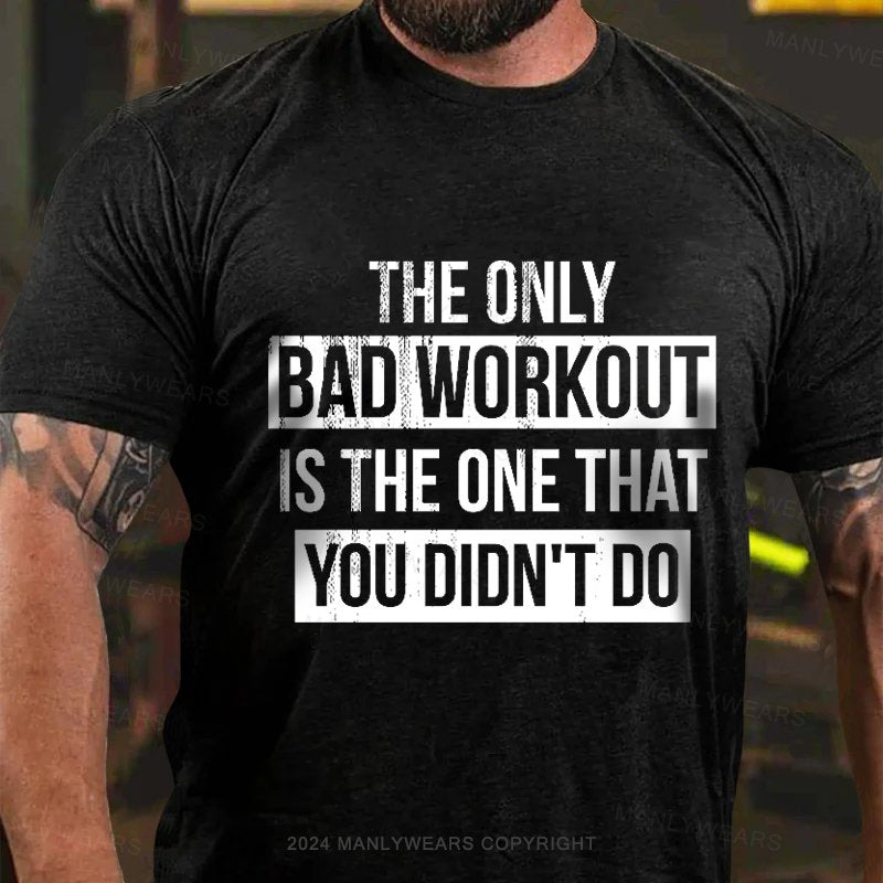 The Only Bad Workout Is The One That You Didn't Do T-Shirt