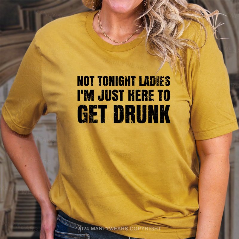 Not Tonight Ladies I'm Just Here To Get Drunk T-Shirt