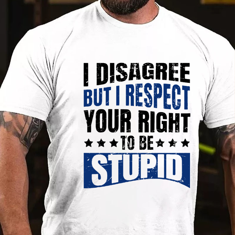 I Disagree But I Respect Your Right To Be Stupid T-shirt