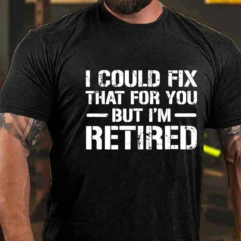 I Could Fix That For You But I'm Retired Funny Sarcastic Gift Men's T-shirt