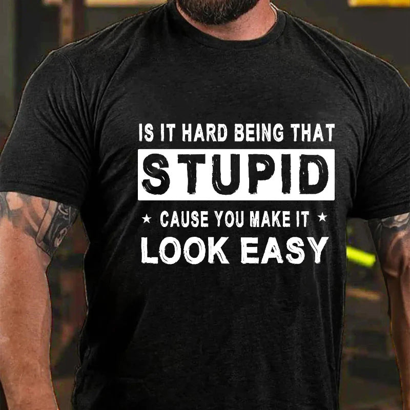 Is It Hard Being That Stupid Cause You Make It Look Easy Funny Men's T-shirt