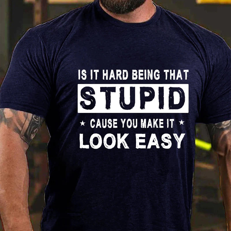 Is It Hard Being That Stupid Cause You Make It Look Easy Funny Men's T-shirt