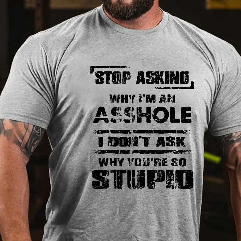 Stop Asking Why I'm An Asshole I Don't Ask Why You're So Stupid Sarcastic T-shirt