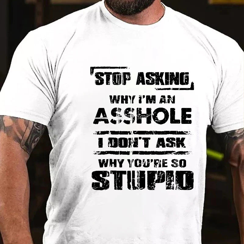 Stop Asking Why I'm An Asshole I Don't Ask Why You're So Stupid Sarcastic T-shirt