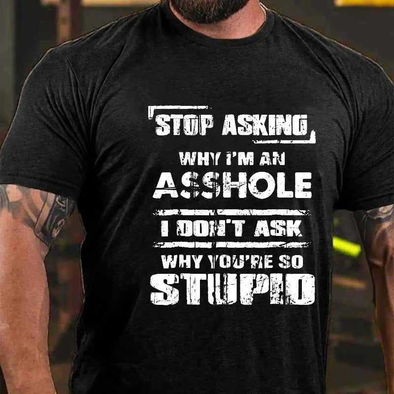 Stop Asking Why I'm An Asshole I Don't Ask Why You're So Stupid Sarcastic T-shirt