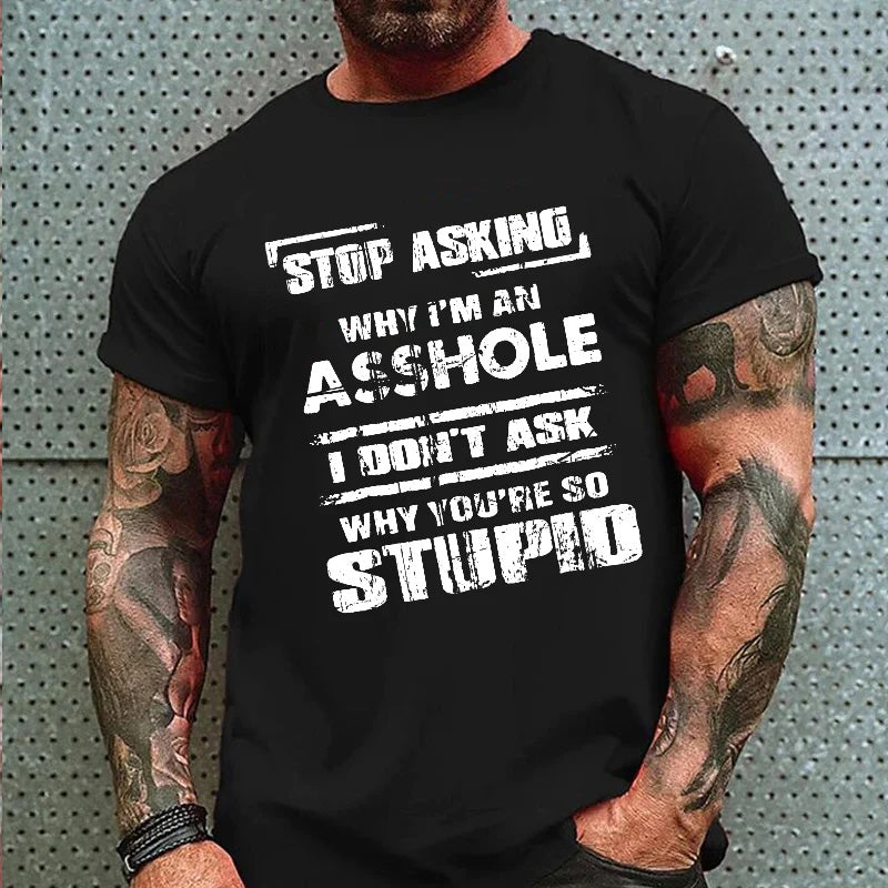 Stop Asking Why I'm An Asshole I Don't Ask Why You're So Stupid Sarcastic T-shirt