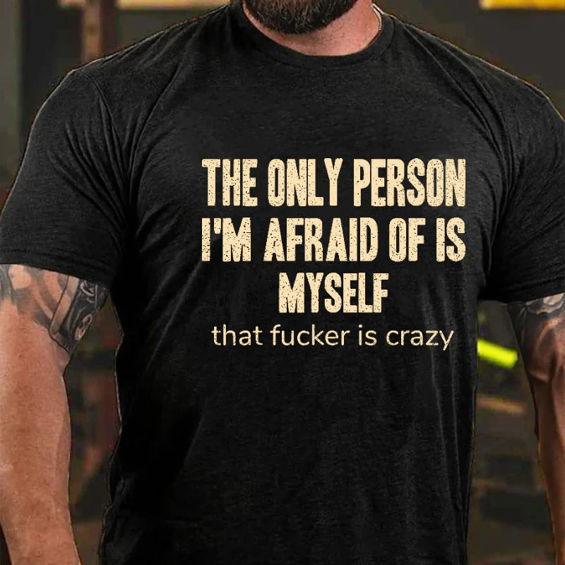 The Only Person I'm Afraid Of Is Myself That Fucker Is Crazy T-shirt