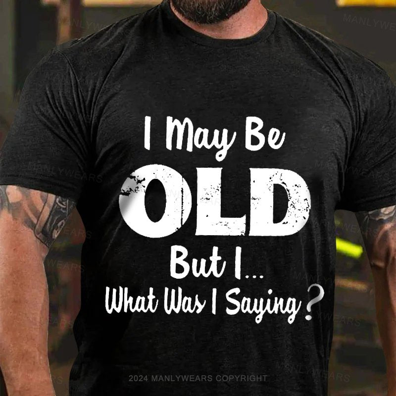 I May Be Odl But L.. What Was I Sayiny ? T-Shirt