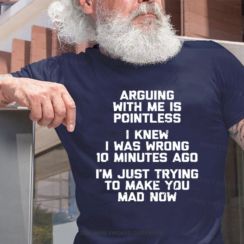 Arguing With Me Is Pointless I Knew I Was Wrong 10 Minutes Ago I'm Just Tryna Get To Make You Mad Now T-Shirt