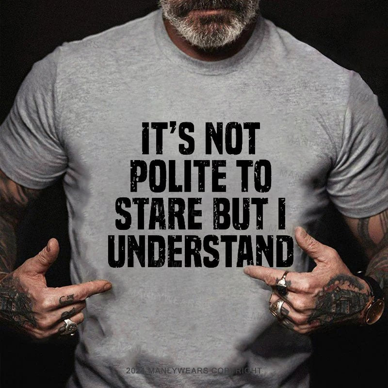 It's Not Polite To Stare But I Understand T-Shirt