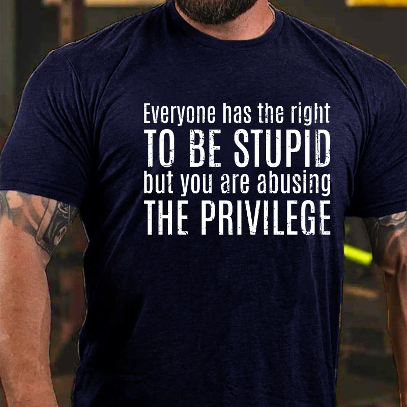 Everyone Has The Right To Be Stupid But You Are Abusing The Privilege T-shirt