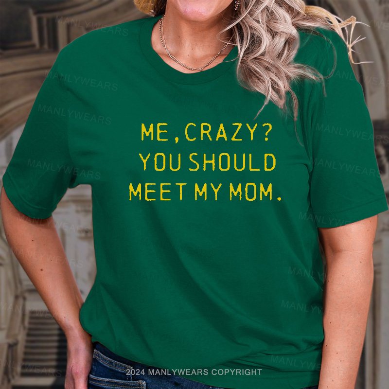 Me,crazy? You Should Meet My Mom T-Shirt