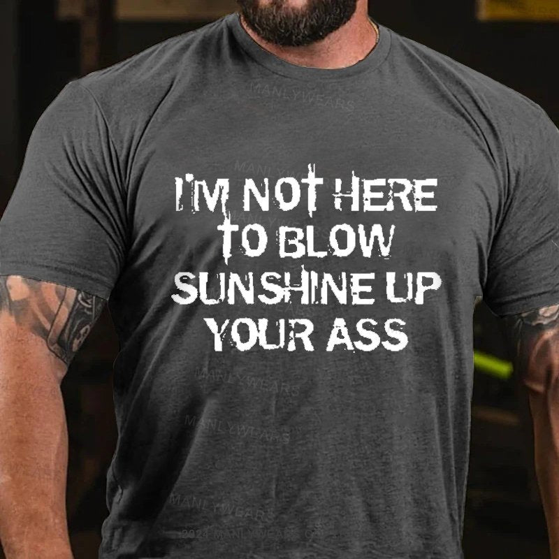 I'm Not Here To Blow Sunshine Up Your Ass T-Shirt